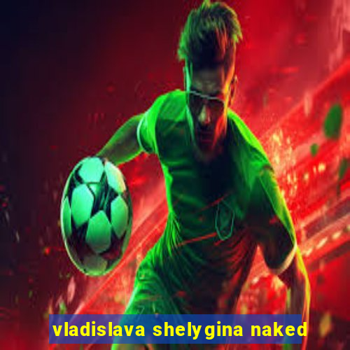 vladislava shelygina naked